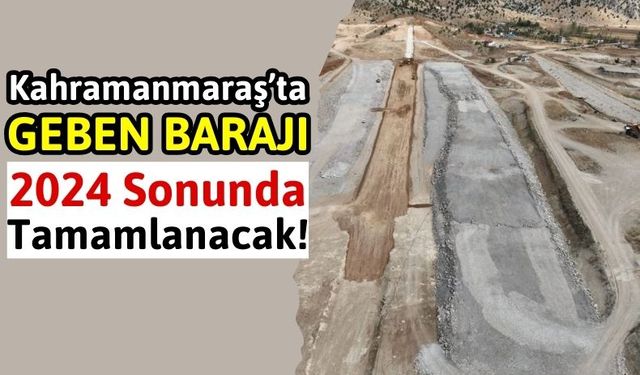 Kahramanmaraş'ta Geben Barajı Projesi 2024'te Tamamlanıyor!