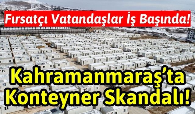 Kahramanmaraş'ta Konteyner Kent Skandalı: Fırsatçılar Kiraya Veriyor!