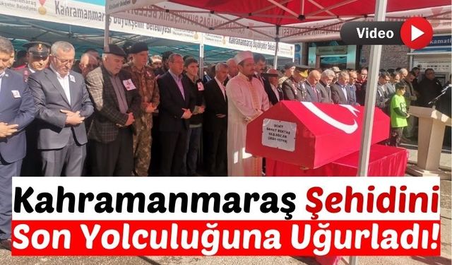 Kahramanmaraşlı Şehit Dualarla Son Yolculuğuna Uğurlandı!