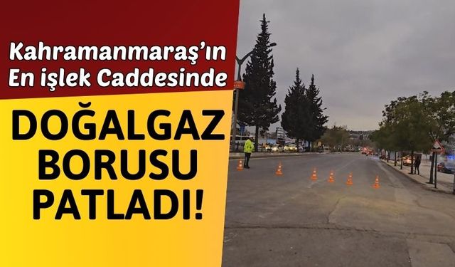 Kahramanmaraş'ta Azerbaycan Bulvarı'nda Doğalgaz Boru Patlaması!