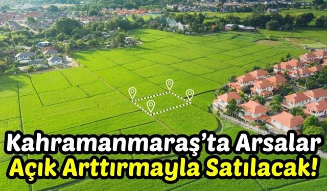 Kahramanmaraş'ta Afet Konutlarının İnşa Edileceği Arsalar Satışa Çıkacak!