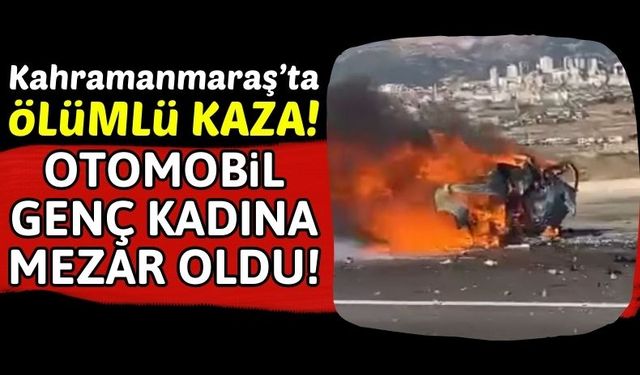 Kahramanmaraş'ta Kaza Yapan Otomobil Yandı! Genç Kadın Öldü!