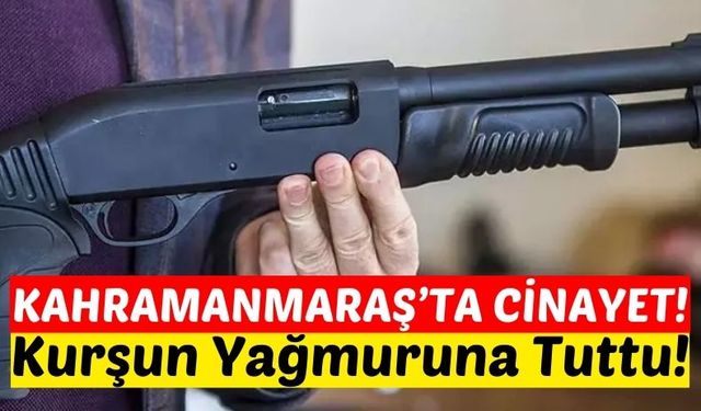 Kahramanmaraş'ta Pompalı Dehşet: Tartıştığı Adama Kurşun Yağdırdı!