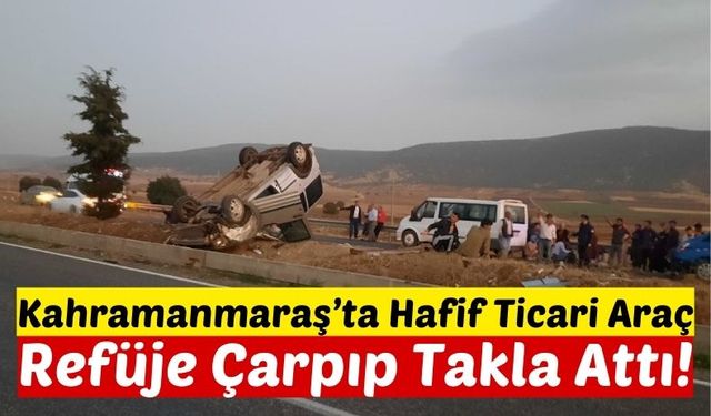 Kahramanmaraş'ta Hafif Ticari Araç Orta Refüje Çıktı!