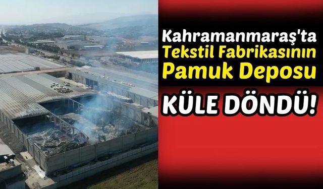 Kahramanmaraş'ta Depo Yangınında 3 Bin Ton Pamuk Kül Oldu!