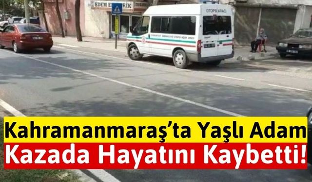 Kahramanmaraş'ta Otomobilin Çarptığı Yaya Öldü: Sürücü Gözaltında!