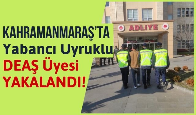 Kahramanmaraş'ta Suriye Uyruklu DEAŞ Üyesi Yakalandı!