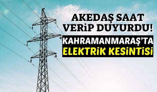 Kahramanmaraş'ta 2 Gün Boyunca Elektrik Kesintisi Yaşanacak!