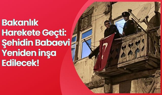 Şehit Yasin Karaca'nın Babaevi Yeniden İnşa Edilecek!