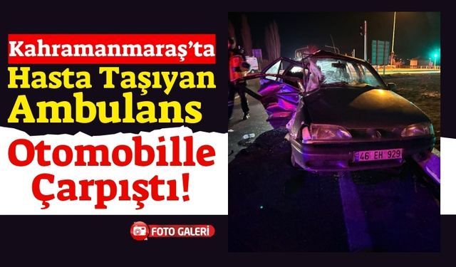 Kahramanmaraş'ta Ambulansla Otomobilin Çarpışması Sonucu 9 Kişi Yaralandı!