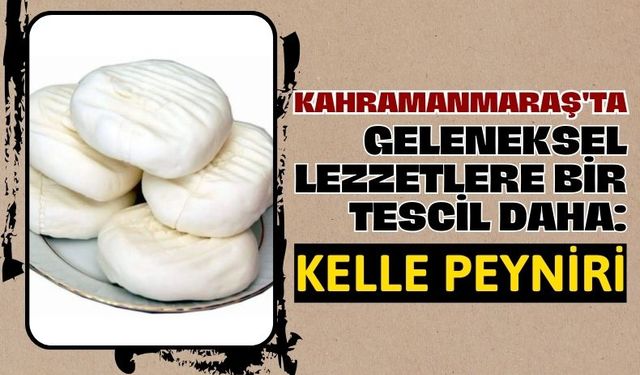 Kahramanmaraş'ın 27. Coğrafi Tescili: Kelle Peyniri!