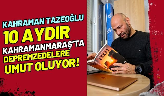 Kahraman Tazeoğlu 10 Aydır Kahramanmaraş'taki Depremzedelere Yardım Eli Uzatıyor!