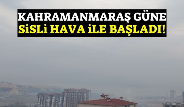 Kahramanmaraş'ta Güneşli Günlerin Ardından Sis Etkili Oluyor