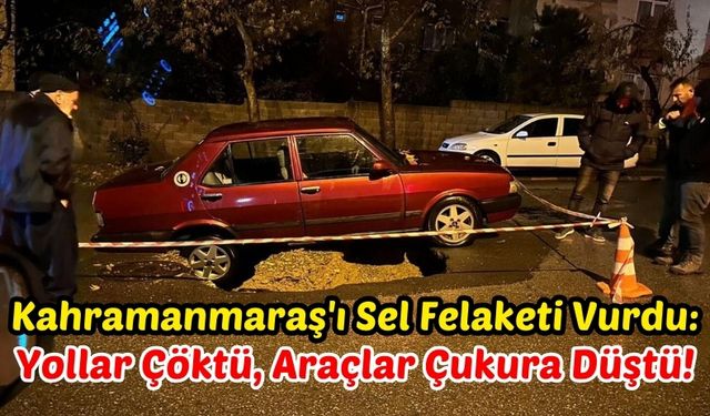 Kahramanmaraş'ta Otomobil Sel Felaketinin Oluşturduğu Çukura Düştü!