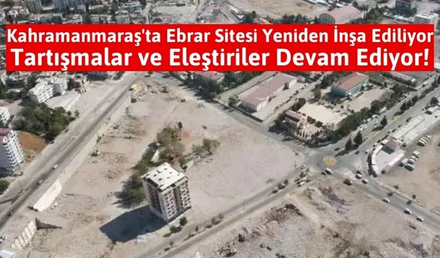 Kahramanmaraş'ta Ölüm Sitesi Ebrar'lar Yerinde Dönüşüyor!