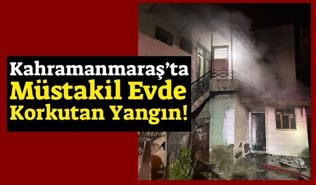 Kahramanmaraş'ta İki Katlı Evde Gece Yarısı Yangın Paniği!