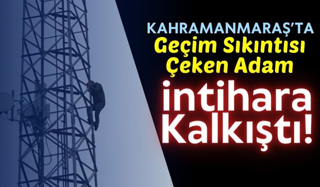 Kahramanmaraş'ta İntihar Girişimi: Elektrik Direğine Çıktı!