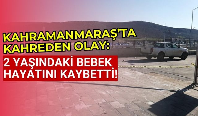 Kahramanmaraş'ta Otopark Kazasında 2 Yaşındaki Çocuk Hayatını Kaybetti!