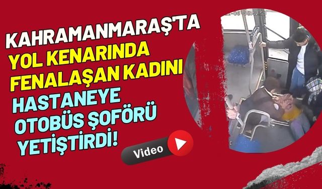 Kahramanmaraş Halk Otobüsü Şoförü Fenalaşan Kadını Hastaneye Yetiştirdi!