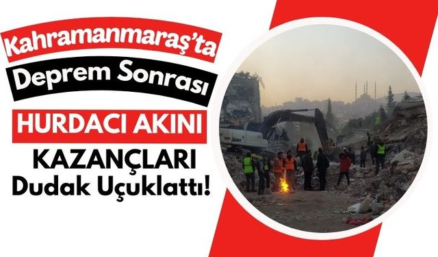 Deprem Sonrası Kahramanmaraş'ta Hurdacılık Patlaması