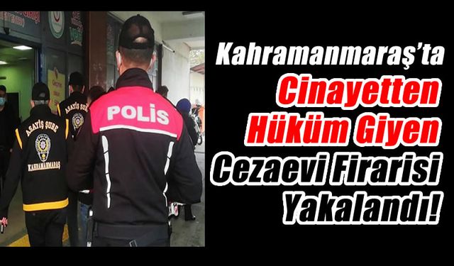 Kahramanmaraş'ta Cinayetten Hüküm Giymiş Firari Yakalandı!