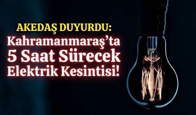 Kahramanmaraş'ta 5 Saatlik Elektrik Kesintisi Uyarısı!