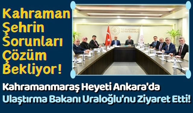 Kahramanmaraş Ulaştırma Sorunlarını Ankara'da Masaya Yatırdı!