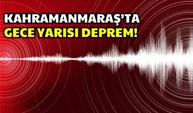 Kahramanmaraş'ta Gece Yarısı Korkutan Deprem!