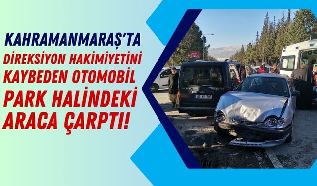 Kahramanmaraş Kaza: Park Halindeki Araca Çarpan Otomobilde 2 Yaralı!