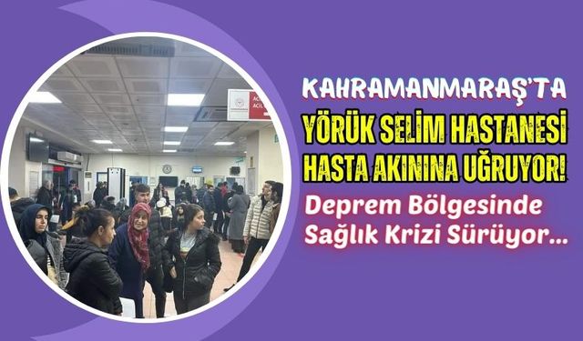 Kahramanmaraş'ta Depremlerin Ardından Yörük Selim Hastanesi Yoğunluğu!