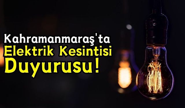 Kahramanmaraş'ta 2 İlçede Planlı Elektrik Kesintileri!