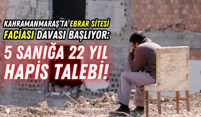 Kahramanmaraş'ta Ebrar Sitesi Davasında 5 Sanığa 22 Yıl Hapis Talebi!