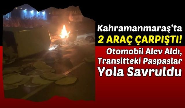 Kahramanmaraş'ta Ticari Araçla Çarpışan Otomobil Alev Aldı!