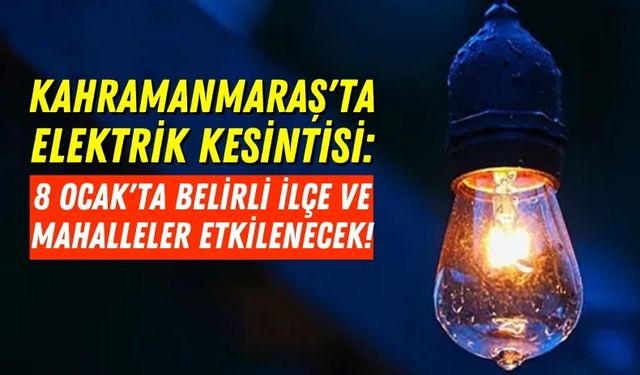 Kahramanmaraş'ın 2 İlçesinde Elektrikler Kesilecek!