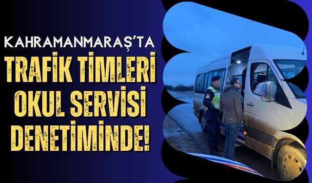 Kahramanmaraş'ta Okul Servislerine Denetim: 3 Sürücü Ceza Yedi!