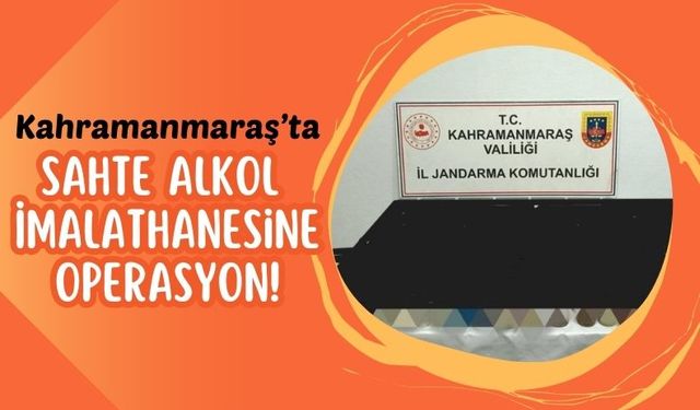 Kahramanmaraş'ta Jandarmadan Kaçak İçki İmalathanesine Baskın!