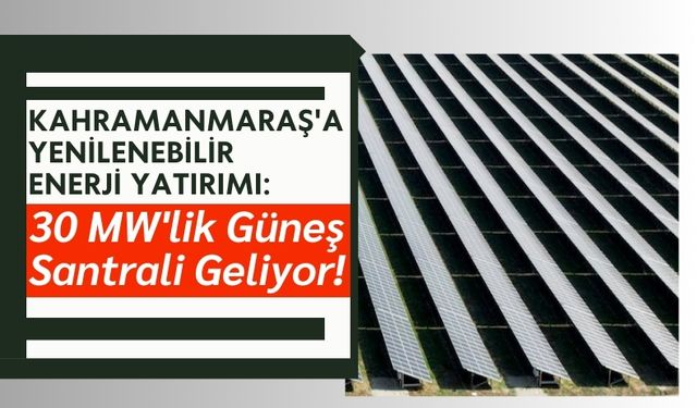 Kahramanmaraş'a Yeni Güneş Enerji ve Depolama Tesisi Geliyor!