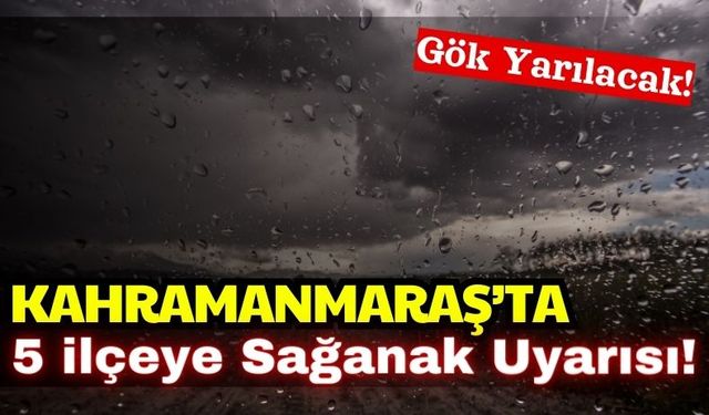 Kahramanmaraş'ın 5 İlçesine Gök Gürültülü Sağanak Yağış Uyarısı!