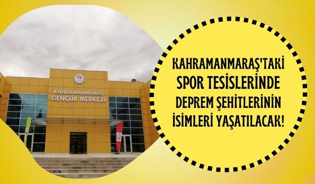 Kahramanmaraş'ta Deprem Şehitlerinin Anısı, Spor Tesislerinde Yaşatılacak!