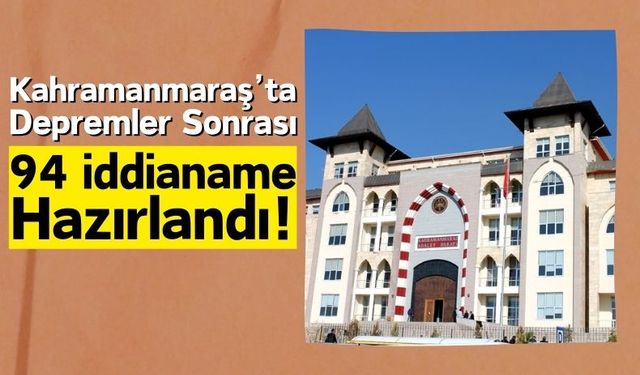 Kahramanmaraş'ta Deprem Soruşturmasında 94 İddianame Hazırlandı!