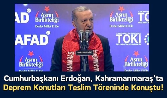 Erdoğan, Kahramanmaraş'ta Deprem Konutlarını Hak Sahiplerine Teslim Etti