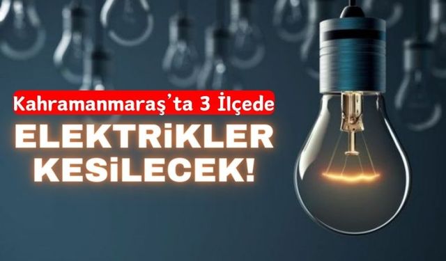 Kahramanmaraş'ta Birçok Mahallede Elektrikler Kesilecek!