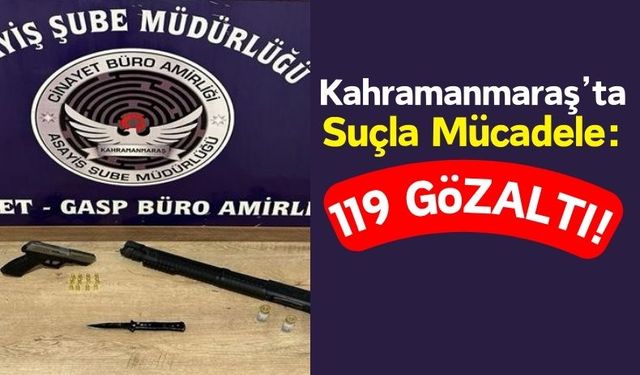 Kahramanmaraş Polisi Harekete Geçti: 119 Kişiyi Yakaladı!