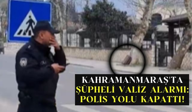 Kahramanmaraş'ta Şüpheli Valiz Paniği: 1 Gözaltı!
