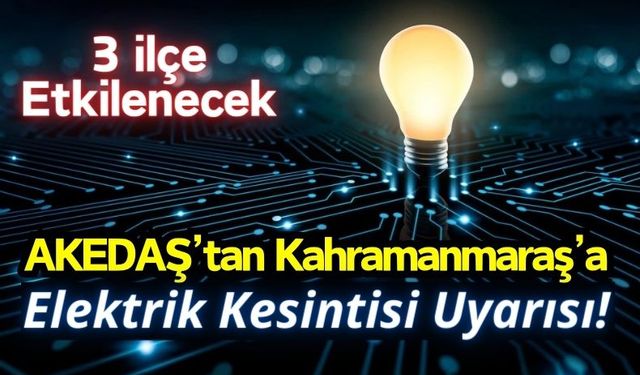 Kahramanmaraş'ın 3 İlçesine Elektrik Kesintisi Uyarısı!