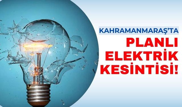 Kahramanmaraş'ın 2 İlçesinde Elektrik Kesintisi Yaşanacak!