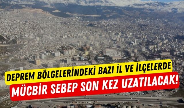 Depremin Merkezi Kahramanmaraş'ta Mücbir Sebep Son Kez Uzatılacak!