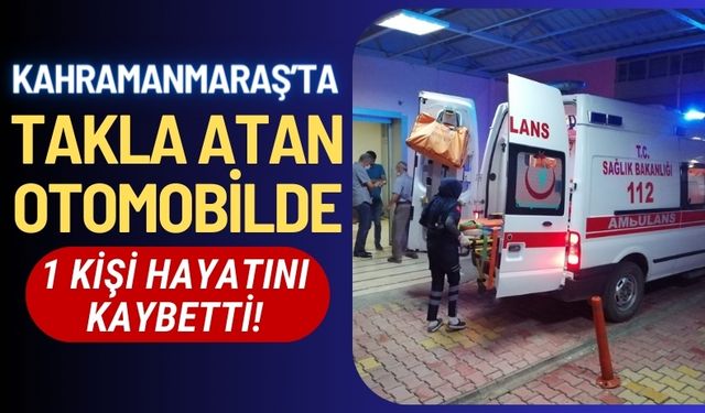Kahramanmaraş'ta Otomobil Takla Attı: 1 Ölü, 2 Yaralı!