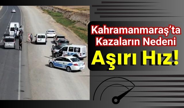 Kahramanmaraş'ta Trafik Kazalarında Hız İhlalleri Öne Çıkıyor!