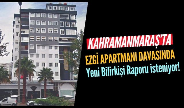 Kahramanmaraş'ta Ezgi Apartmanı Davası: Yeniden Bilirkişi Raporu İstendi!